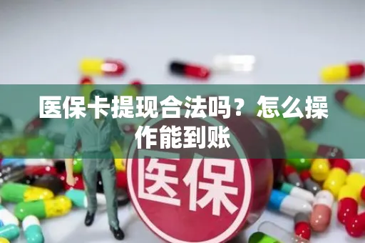 医保卡提现合法吗？怎么操作能到账